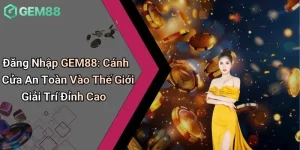 Đăng Nhập GEM88: Cánh Cửa An Toàn Vào Thế Giới Giải Trí Đỉnh Cao 4 Đăng Nhập GEM88: Cánh Cửa An Toàn Vào Thế Giới Giải Trí Đỉnh Cao