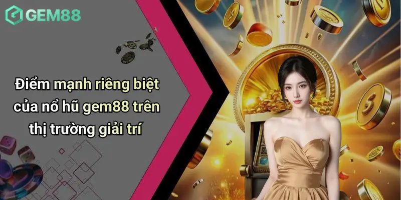 Nổ hũ GEM88 4 Điểm mạnh riêng biệt của nổ hũ gem88 trên thị trường giải trí