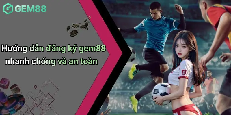 Đăng Ký GEM88: Sân Chơi Casino, Cá Cược Thể Thao Đỉnh Cao 2 Hướng dẫn đăng ký gem88 nhanh chóng và an toàn