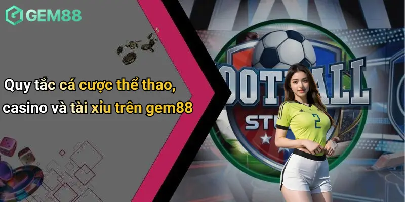 Quy tắc cá cược thể thao, casino và tài xỉu trên gem88