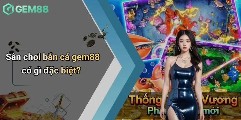 Bắn Cá GEM88 1 Sân chơi bắn cá gem88 có gì đặc biệt?