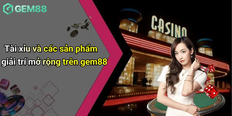 Casino GEM88 4 Tài xỉu và các sản phẩm giải trí mở rộng trên gem88