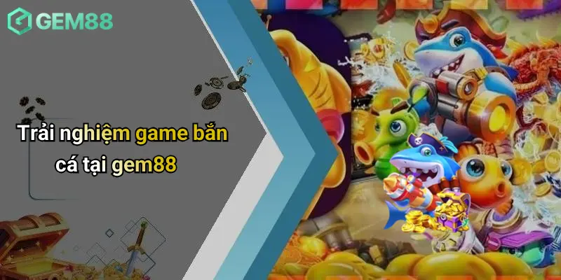 Bắn Cá GEM88 2 Trải nghiệm game bắn cá tại gem88
