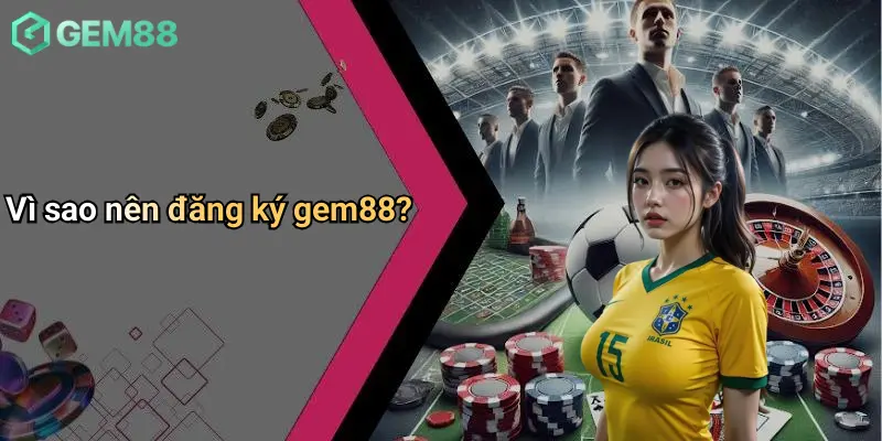 Đăng Ký GEM88: Sân Chơi Casino, Cá Cược Thể Thao Đỉnh Cao 1 Vì sao nên đăng ký gem88?